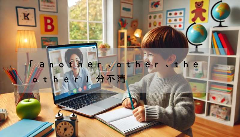「another、other、the other」分不清?3分鐘學會正確用法!